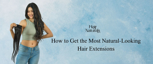 How to Get the Most Natural-Looking Hair Extensions